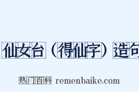 仙女台（得仙字）造句是什么意思的图片